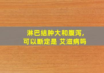 淋巴结肿大和腹泻,可以断定是 艾滋病吗